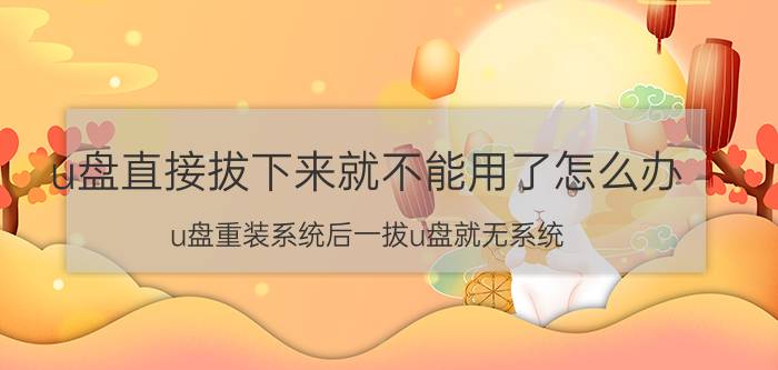 u盘直接拔下来就不能用了怎么办 u盘重装系统后一拔u盘就无系统？